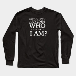 Do you have any idea who I think I am? Long Sleeve T-Shirt